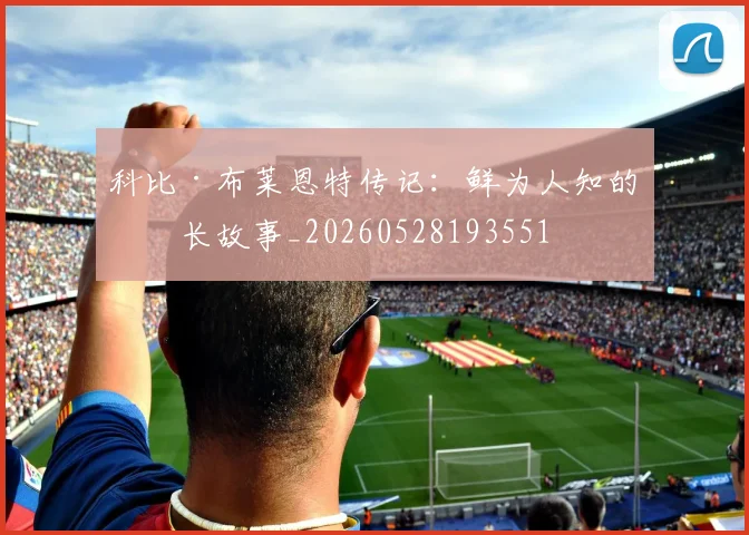 科比·布莱恩特传记：鲜为人知的成长故事_20260528193551