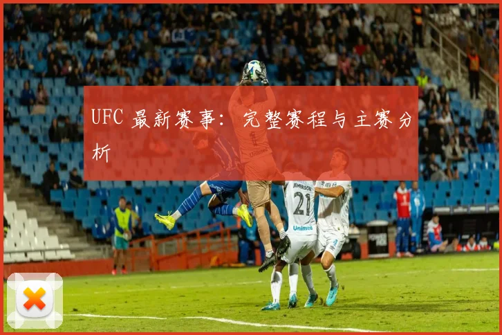 UFC 最新赛事:完整赛程与主赛分析