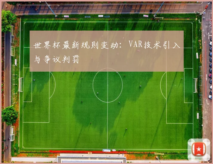 世界杯最新规则变动：VAR技术引入与争议判罚