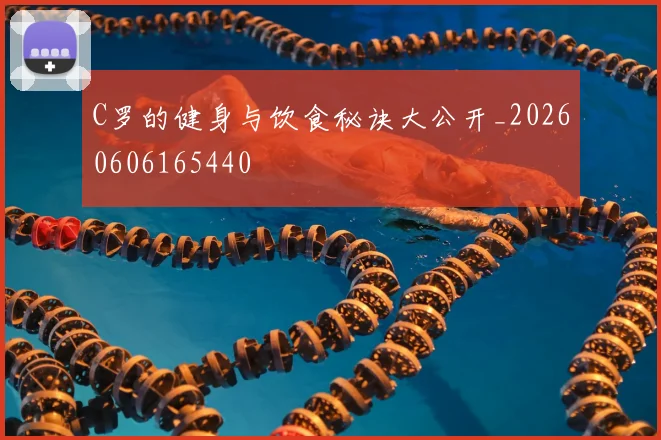 C罗的健身与饮食秘诀大公开_20260606165440