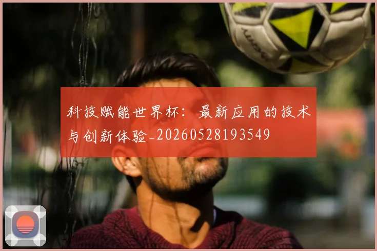 科技赋能世界杯：最新应用的技术与创新体验_20260528193549