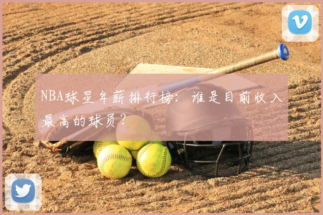 NBA球星年薪排行榜:谁是目前收入最高的球员?