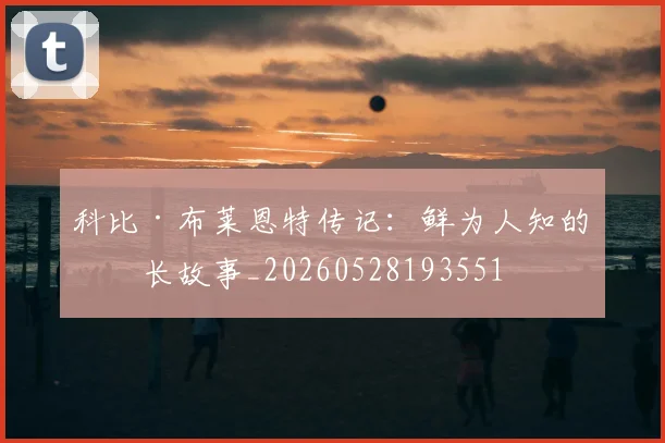 科比·布莱恩特传记：鲜为人知的成长故事_20260528193551