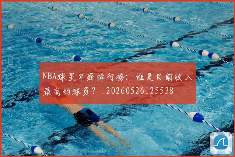 NBA球星年薪排行榜:谁是目前收入最高的球员?_20260526125538