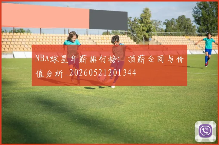 NBA球星年薪排行榜:顶薪合同与价值分析_20260521201344