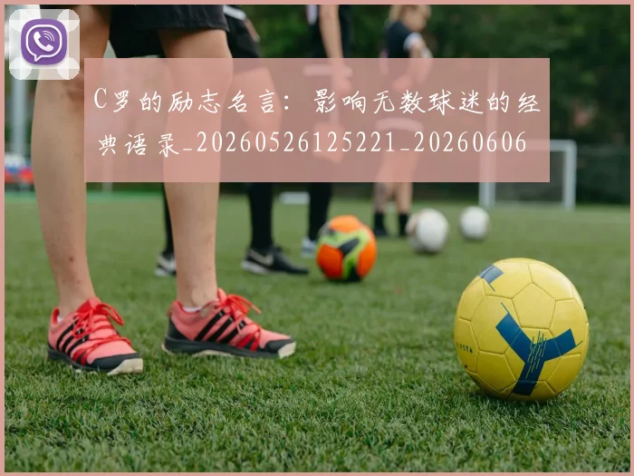 C罗的励志名言:影响无数球迷的经典语录_20260526125221_20260606165444