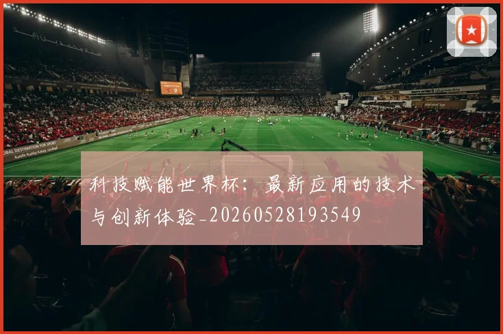 科技赋能世界杯:最新应用的技术与创新体验_20260528193549